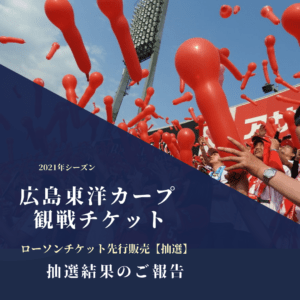 【2021年カープ観戦チケット】ローソンチケット先行抽選販売-抽選結果報告-